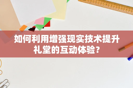 如何利用增强现实技术提升礼堂的互动体验？