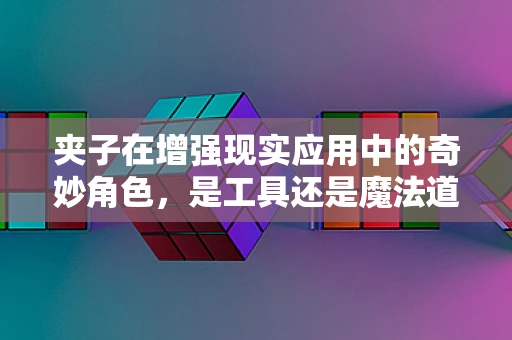 夹子在增强现实应用中的奇妙角色，是工具还是魔法道具？