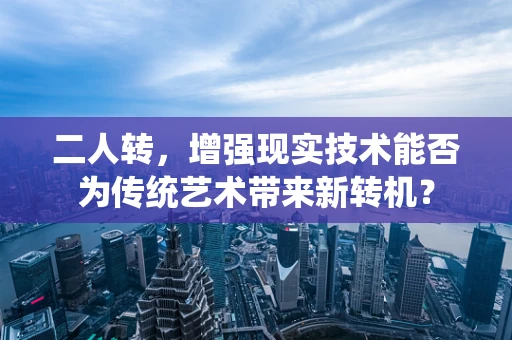 二人转，增强现实技术能否为传统艺术带来新转机？