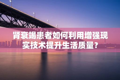 肾衰竭患者如何利用增强现实技术提升生活质量？