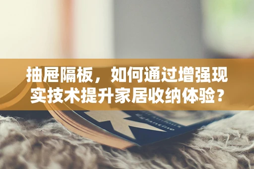 抽屉隔板，如何通过增强现实技术提升家居收纳体验？