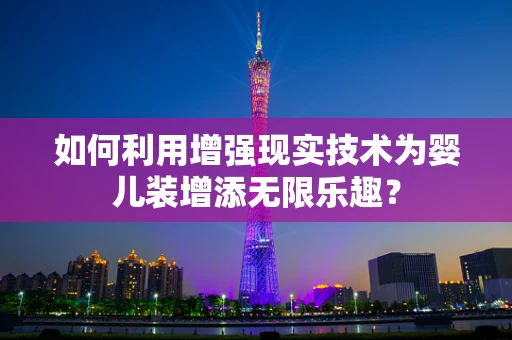 如何利用增强现实技术为婴儿装增添无限乐趣？