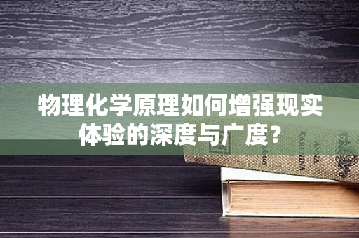 物理化学原理如何增强现实体验的深度与广度？