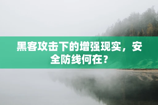 黑客攻击下的增强现实，安全防线何在？