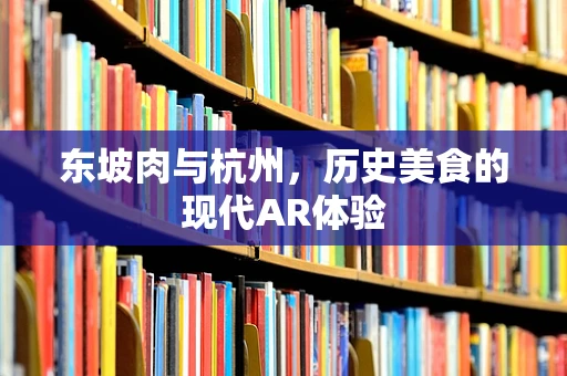 东坡肉与杭州，历史美食的现代AR体验