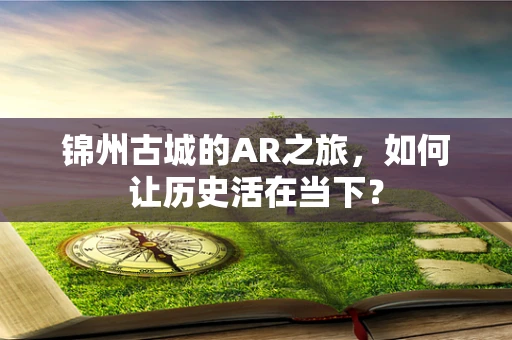 锦州古城的AR之旅，如何让历史活在当下？