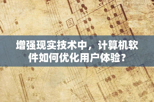 增强现实技术中，计算机软件如何优化用户体验？