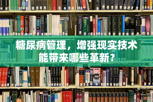 糖尿病管理，增强现实技术能带来哪些革新？