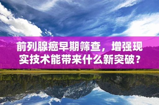 前列腺癌早期筛查，增强现实技术能带来什么新突破？