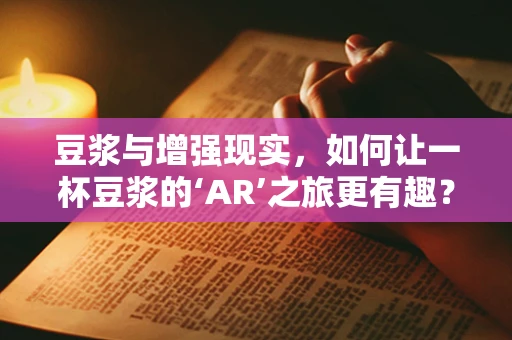 豆浆与增强现实，如何让一杯豆浆的‘AR’之旅更有趣？