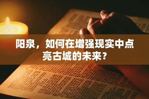 阳泉，如何在增强现实中点亮古城的未来？