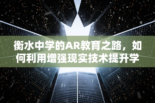 衡水中学的AR教育之路，如何利用增强现实技术提升学习体验？