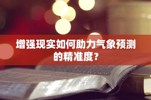 增强现实如何助力气象预测的精准度？