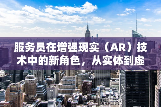 服务员在增强现实（AR）技术中的新角色，从实体到虚拟的桥梁