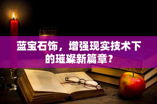 蓝宝石饰，增强现实技术下的璀璨新篇章？