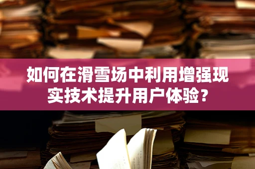 如何在滑雪场中利用增强现实技术提升用户体验？