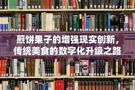 煎饼果子的增强现实创新，传统美食的数字化升级之路