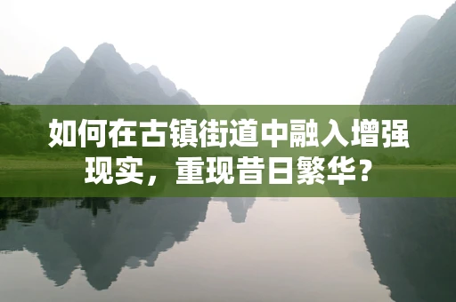 如何在古镇街道中融入增强现实，重现昔日繁华？