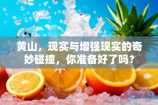 黄山，现实与增强现实的奇妙碰撞，你准备好了吗？