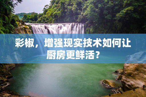 彩椒，增强现实技术如何让厨房更鲜活？