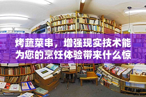 烤蔬菜串，增强现实技术能为您的烹饪体验带来什么惊喜？