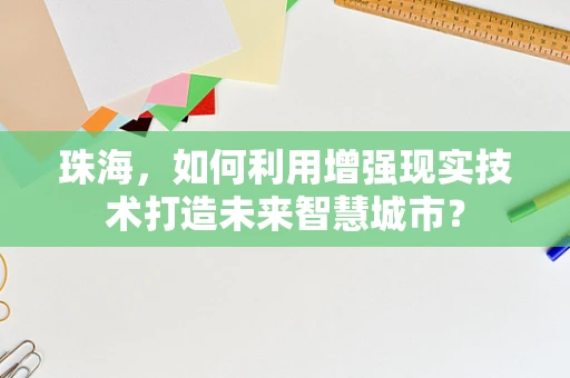 珠海，如何利用增强现实技术打造未来智慧城市？