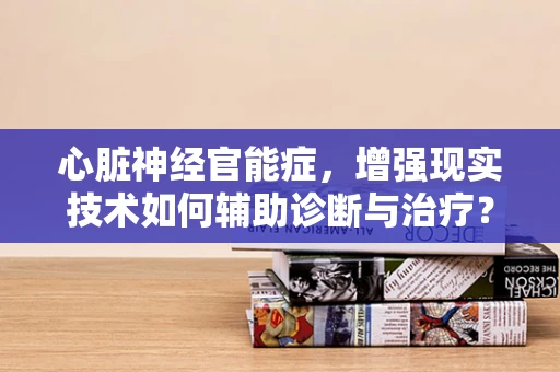 心脏神经官能症，增强现实技术如何辅助诊断与治疗？