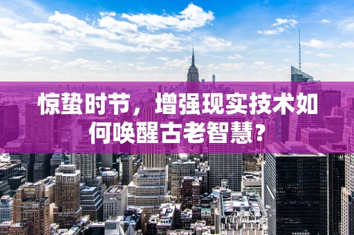 惊蛰时节，增强现实技术如何唤醒古老智慧？