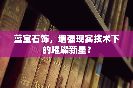 蓝宝石饰，增强现实技术下的璀璨新星？