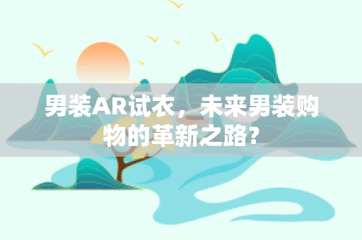 男装AR试衣，未来男装购物的革新之路？