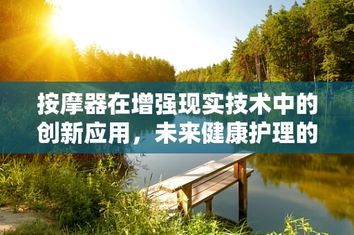 按摩器在增强现实技术中的创新应用，未来健康护理的触手可及？