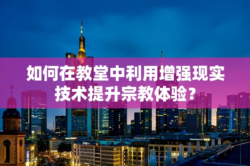 如何在教堂中利用增强现实技术提升宗教体验？