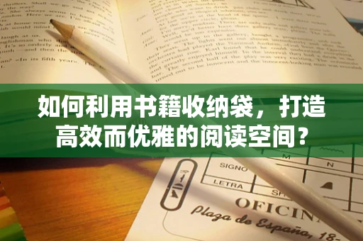 如何利用书籍收纳袋，打造高效而优雅的阅读空间？