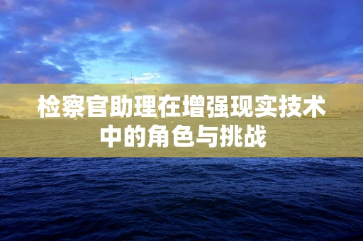 检察官助理在增强现实技术中的角色与挑战