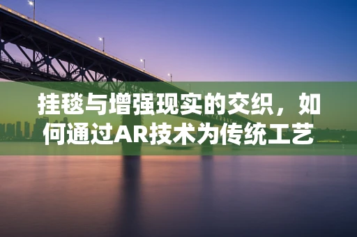 挂毯与增强现实的交织，如何通过AR技术为传统工艺品注入新活力？