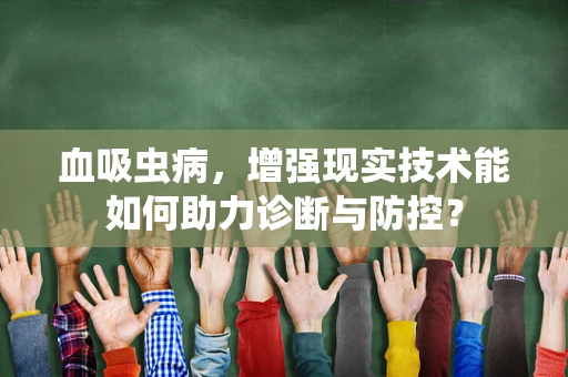 血吸虫病，增强现实技术能如何助力诊断与防控？