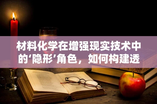 材料化学在增强现实技术中的‘隐形’角色，如何构建透明且光学的显示界面？