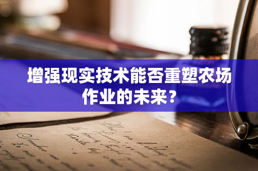 增强现实技术能否重塑农场作业的未来？