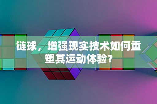 链球，增强现实技术如何重塑其运动体验？