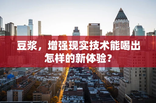 豆浆，增强现实技术能喝出怎样的新体验？