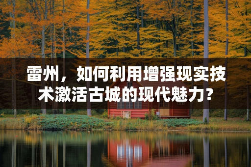 雷州，如何利用增强现实技术激活古城的现代魅力？