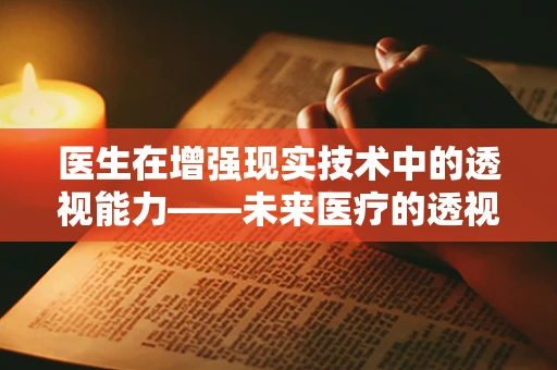 医生在增强现实技术中的透视能力——未来医疗的透视镜？