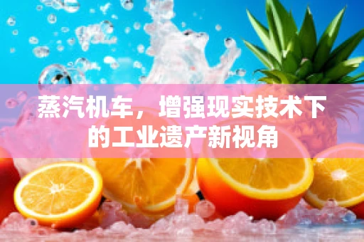 蒸汽机车，增强现实技术下的工业遗产新视角