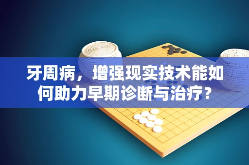 牙周病，增强现实技术能如何助力早期诊断与治疗？