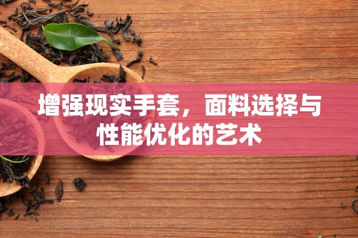 增强现实手套，面料选择与性能优化的艺术