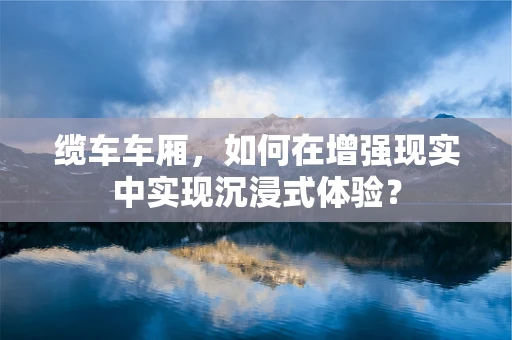 缆车车厢，如何在增强现实中实现沉浸式体验？