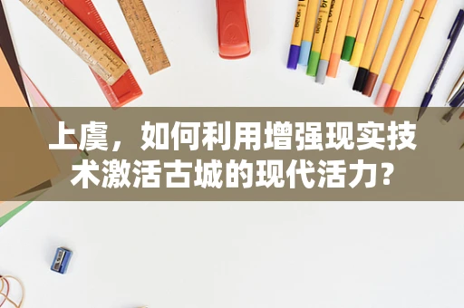 上虞，如何利用增强现实技术激活古城的现代活力？