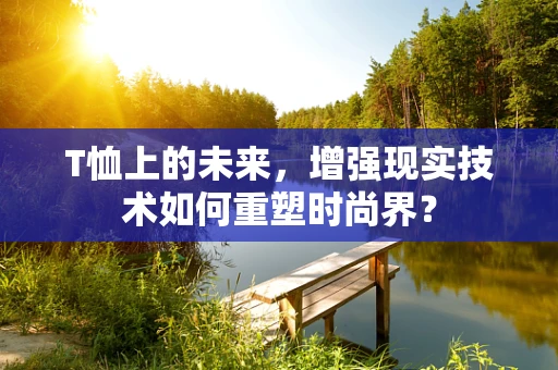 T恤上的未来，增强现实技术如何重塑时尚界？