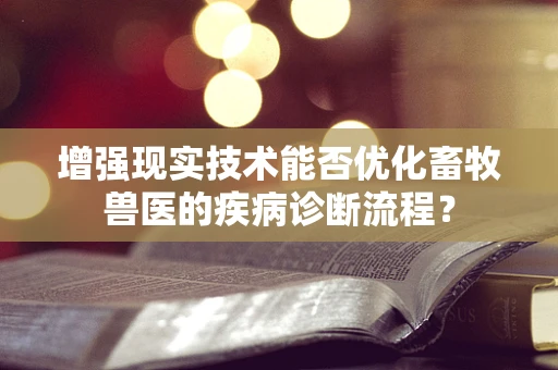 增强现实技术能否优化畜牧兽医的疾病诊断流程？