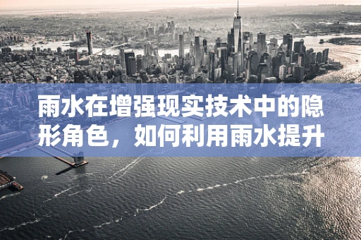 雨水在增强现实技术中的隐形角色，如何利用雨水提升AR体验？